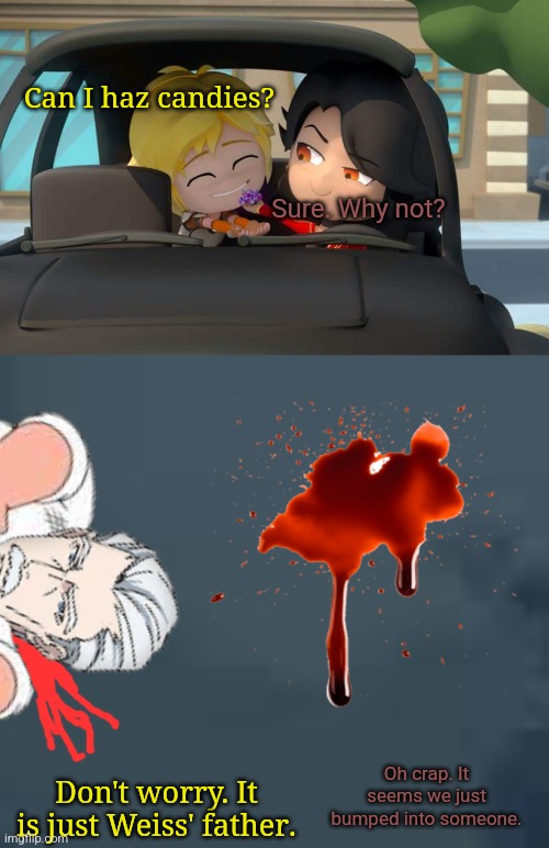 Can I haz candies? Sure. Why not? Oh crap. It seems we just bumped into someone. Don't worry. It is just Weiss' father. | image tagged in memes,blood,crash | made w/ Imgflip meme maker