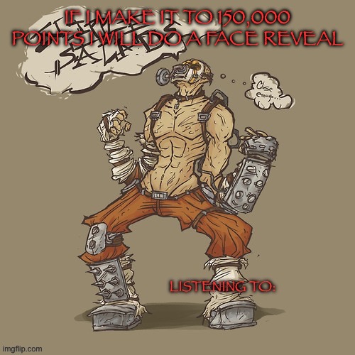 Krieg yrllibg | IF I MAKE IT TO 150,000 POINTS I WILL DO A FACE REVEAL | image tagged in krieg yrllibg | made w/ Imgflip meme maker