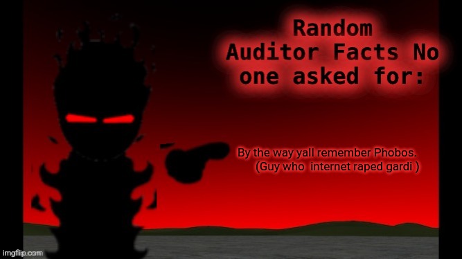 Auditor facts | By the way yall remember Phobos.        (Guy who  internet raped gardi ) | image tagged in auditor facts | made w/ Imgflip meme maker