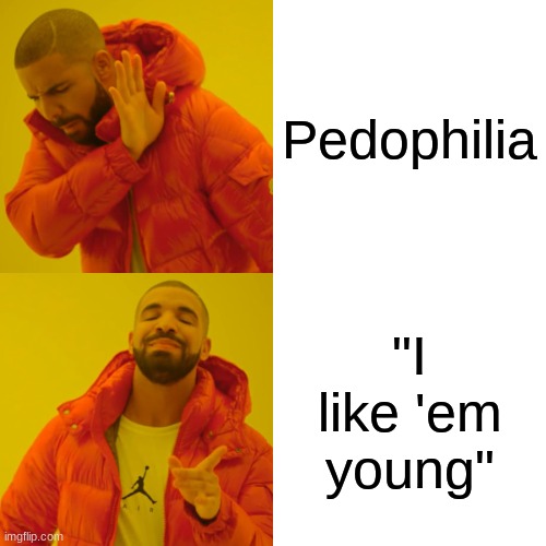 Drake Hotline Bling | Pedophilia; "I like 'em young" | image tagged in memes,drake hotline bling | made w/ Imgflip meme maker