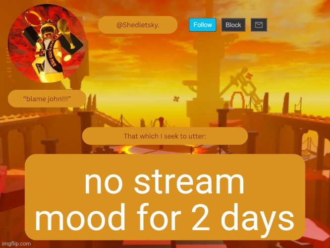 shedletsky's template | no stream mood for 2 days | image tagged in shedletsky's template | made w/ Imgflip meme maker