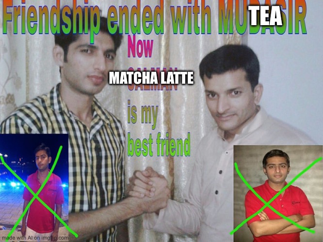 Friendship ended | TEA; MATCHA LATTE | image tagged in friendship ended | made w/ Imgflip meme maker