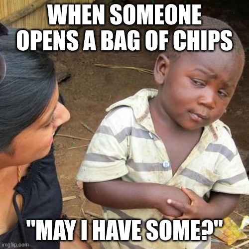 Third World Skeptical Kid | WHEN SOMEONE OPENS A BAG OF CHIPS; "MAY I HAVE SOME?" | image tagged in memes,third world skeptical kid | made w/ Imgflip meme maker