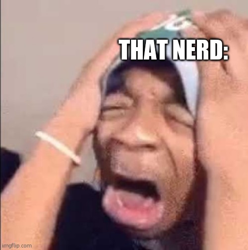 Flightreacts crying | THAT NERD: | image tagged in flightreacts crying | made w/ Imgflip meme maker