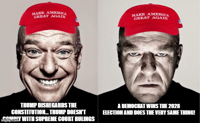 MAGA happy and MAGA sad | A DEMOCRAT WINS THE 2028 ELECTION AND DOES THE VERY SAME THING! TRUMP DISREGARDS THE CONSTITUTION... TRUMP DOESN'T COMPLY WITH SUPREME COURT RULINGS | image tagged in donald trump,trump,constitution,maga,nevertrump,trump sucks | made w/ Imgflip meme maker