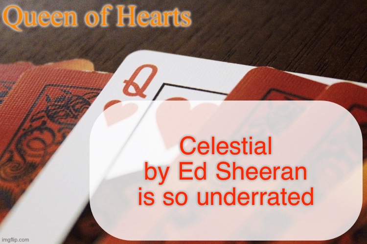I’m not just saying that because I’m a Pokémon fan and he made the song for Pokemon | Celestial by Ed Sheeran is so underrated | image tagged in queen of hearts announcement | made w/ Imgflip meme maker