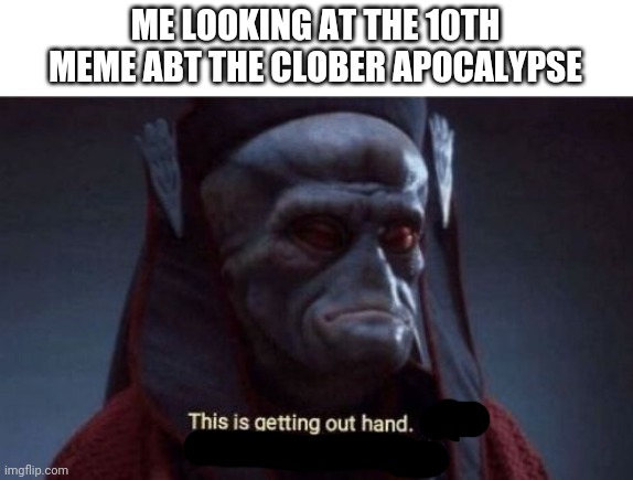 Star wars template lol | ME LOOKING AT THE 10TH MEME ABT THE CLOBER APOCALYPSE | image tagged in this is getting out of hand | made w/ Imgflip meme maker