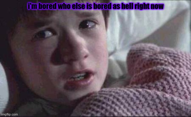 I See Dead People | i'm bored who else is bored as hell right now | image tagged in memes,i see dead people | made w/ Imgflip meme maker