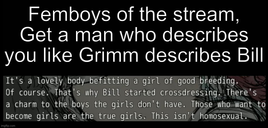 message to the femboys | Femboys of the stream, Get a man who describes you like Grimm describes Bill | image tagged in femboy,gay,clickbait,rpg,text | made w/ Imgflip meme maker