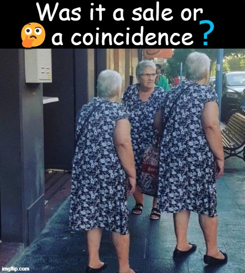 Triplets? | Was it a sale or 
a coincidence; ? 🤔 | image tagged in triple vision,threesome,why is it when something happens it is always you three,sale,coincidence,coincidence i think not | made w/ Imgflip meme maker