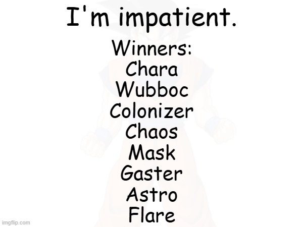 WINNERS OF RANK 1! | I'm impatient. Winners:
Chara
Wubboc
Colonizer
Chaos
Mask
Gaster
Astro
Flare | made w/ Imgflip meme maker