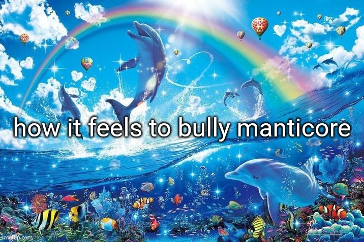 Happy dolphin rainbow | how it feels to bully manticore | image tagged in happy dolphin rainbow | made w/ Imgflip meme maker