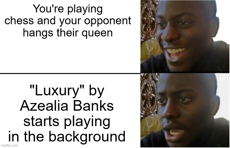 Let me in your wooOOOOOOoorld (only chess players will understand) | You're playing chess and your opponent hangs their queen; "Luxury" by Azealia Banks starts playing in the background | image tagged in disappointed black guy,memes,chess | made w/ Imgflip meme maker