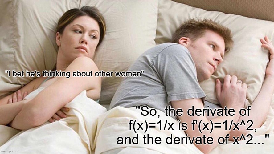 Calculus and Stuff... | "I bet he's thinking about other women"; "So, the derivate of f(x)=1/x is f'(x)=1/x^2, and the derivate of x^2..." | image tagged in memes,i bet he's thinking about other women | made w/ Imgflip meme maker