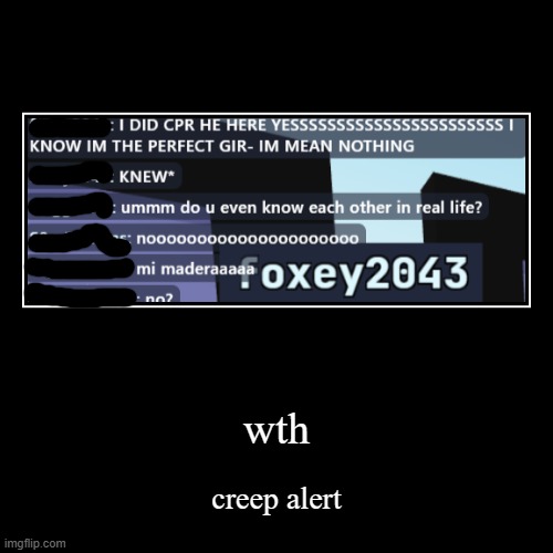 wth | creep alert | image tagged in demotivationals,cursed,you have been eternally cursed for reading the tags,wtf,wth,creep | made w/ Imgflip demotivational maker