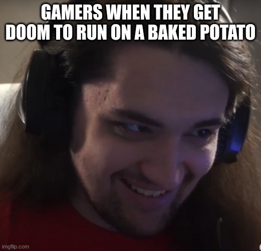ProGamerDude Intruding thoughts | GAMERS WHEN THEY GET DOOM TO RUN ON A BAKED POTATO | image tagged in progamerdude intruding thoughts | made w/ Imgflip meme maker