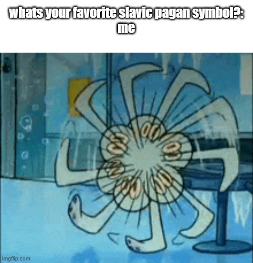 whats your favorite slavic pagan symbol?:
me | made w/ Imgflip meme maker