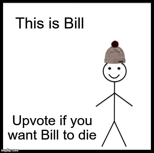 Not Begging Just For Fun | This is Bill; Upvote if you want Bill to die | image tagged in memes,be like bill,fun | made w/ Imgflip meme maker
