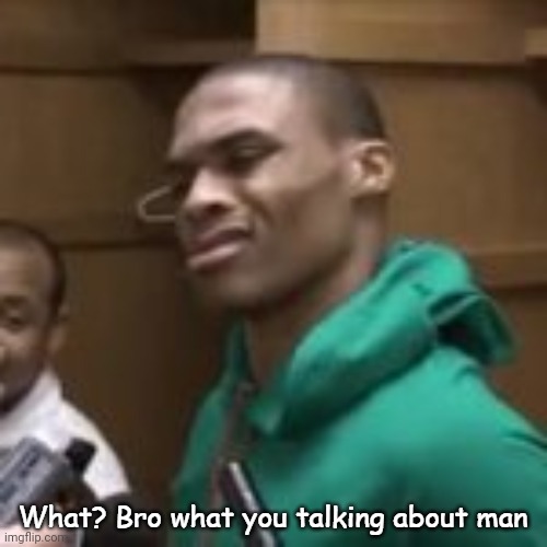 image tagged in what bro what you talking about man | made w/ Imgflip meme maker