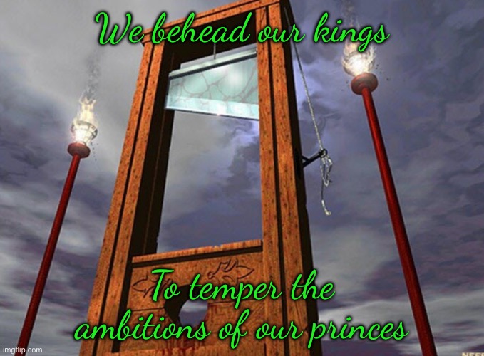 We behead our kings; To temper the ambitions of our princes | made w/ Imgflip meme maker
