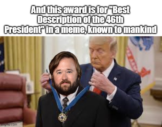 And this award is for "Best Description of the 46th President" in a meme, known to mankind | made w/ Imgflip meme maker