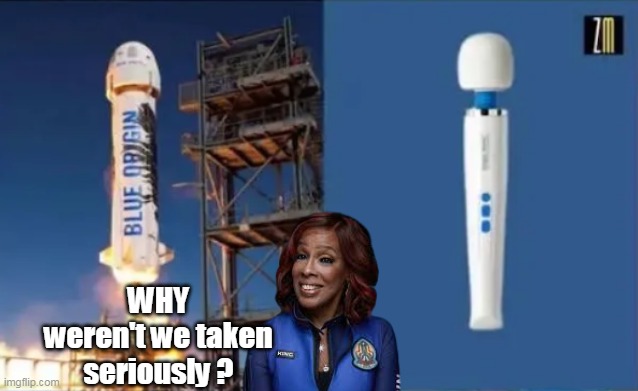 Yes, we noticed WE ALL NOTICED | WHY weren't we taken seriously ? | image tagged in blue origin vibrator gayle meme | made w/ Imgflip meme maker