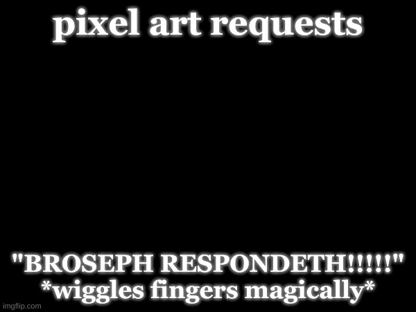 "BROSEPH RESPONDETH!!!!!" actually worked on Clipz in our memechat. | pixel art requests; "BROSEPH RESPONDETH!!!!!" *wiggles fingers magically* | made w/ Imgflip meme maker