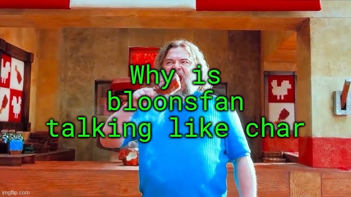 Ever wondered what happens if you mix hot lava and chicken | Why is bloonsfan talking like char | image tagged in ever wondered what happens if you mix hot lava and chicken | made w/ Imgflip meme maker