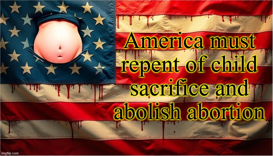America Must Abolish Abortion | America must repent of child sacrifice and abolish abortion | image tagged in abortion is murder,abortion,american flag,america,pregnant woman,murder | made w/ Imgflip meme maker