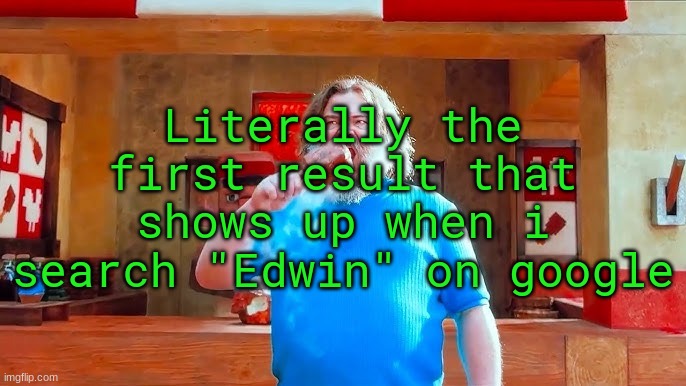 Ever wondered what happens if you mix hot lava and chicken | Literally the first result that shows up when i search "Edwin" on google | image tagged in ever wondered what happens if you mix hot lava and chicken | made w/ Imgflip meme maker