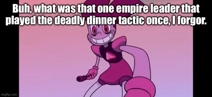 I forgor… | Buh, what was that one empire leader that played the deadly dinner tactic once, I forgor. | image tagged in event template | made w/ Imgflip meme maker