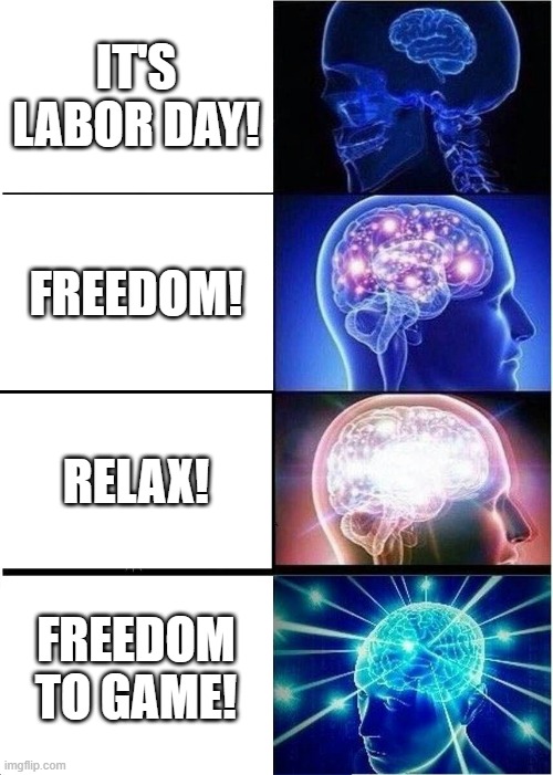 Expanding Brain | IT'S LABOR DAY! FREEDOM! RELAX! FREEDOM TO GAME! | image tagged in memes,expanding brain | made w/ Imgflip meme maker