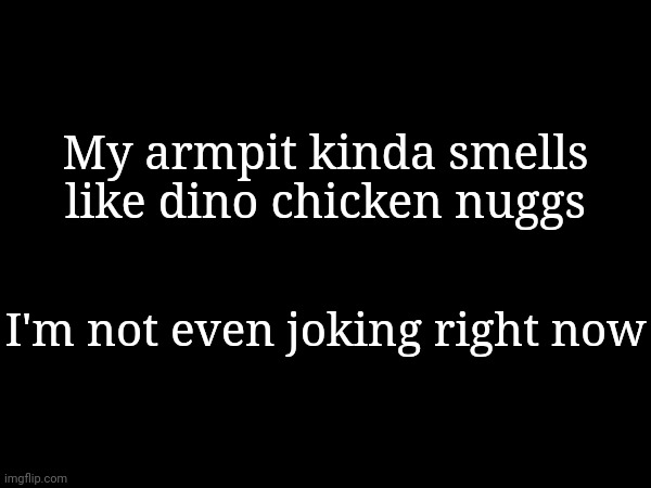 My armpit kinda smells like dino chicken nuggs; I'm not even joking right now | made w/ Imgflip meme maker