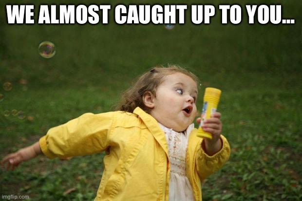 girl running | WE ALMOST CAUGHT UP TO YOU… | image tagged in girl running | made w/ Imgflip meme maker