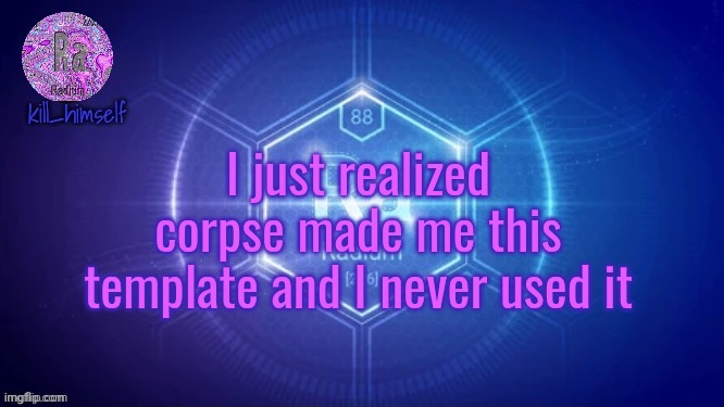 Judging by the name it was like 3 or 4 months ago | I just realized corpse made me this template and I never used it | image tagged in kill_himself temp thx corpse | made w/ Imgflip meme maker