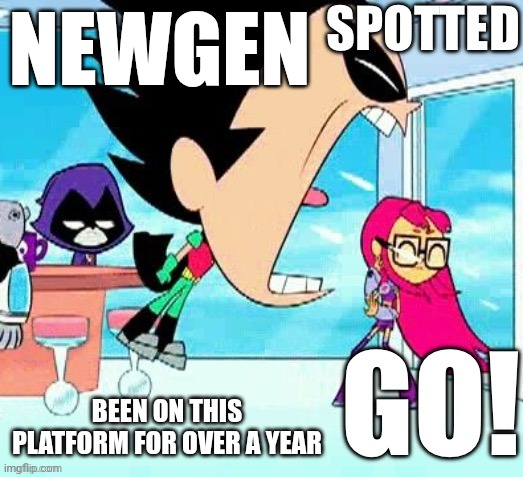 X spotted Y go | NEWGEN BEEN ON THIS PLATFORM FOR OVER A YEAR | image tagged in x spotted y go | made w/ Imgflip meme maker