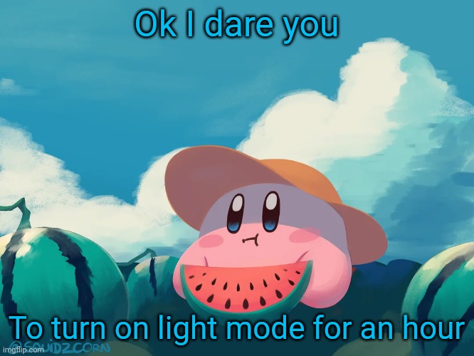 cantaloupe kirby | Ok I dare you; To turn on light mode for an hour | image tagged in cantaloupe kirby | made w/ Imgflip meme maker