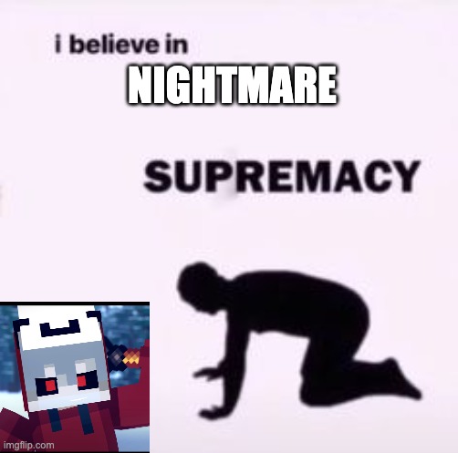 Nightmare | NIGHTMARE | image tagged in i believe in supremacy | made w/ Imgflip meme maker