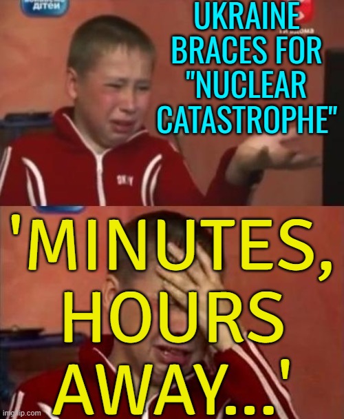 Ukraine Braces For "Nuclear Catastrophe" | UKRAINE
BRACES FOR
"NUCLEAR
CATASTROPHE"; 'MINUTES,
HOURS
AWAY...' | image tagged in ukrainian kid crying,russo-ukrainian war,ukraine,donald trump,nuclear war,vladimir putin | made w/ Imgflip meme maker