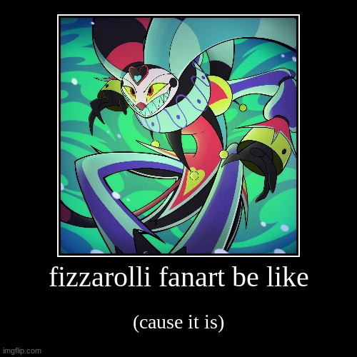 fizzarolli fanart be like | fizzarolli fanart be like | (cause it is) | image tagged in funny,demotivationals | made w/ Imgflip demotivational maker