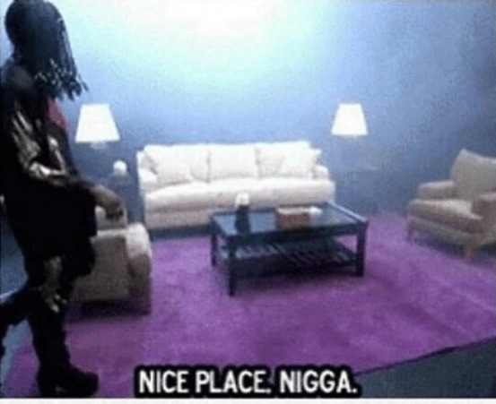 Nice place nigga | image tagged in nice place nigga | made w/ Imgflip meme maker
