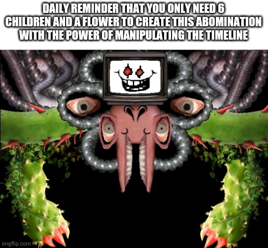 Something isn't right srsly | DAILY REMINDER THAT YOU ONLY NEED 6 CHILDREN AND A FLOWER TO CREATE THIS ABOMINATION WITH THE POWER OF MANIPULATING THE TIMELINE | image tagged in omega flowey | made w/ Imgflip meme maker