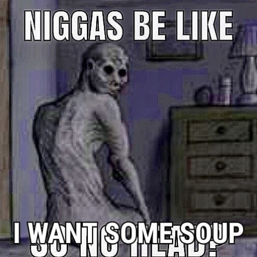 niggas be like | image tagged in niggas be like | made w/ Imgflip meme maker