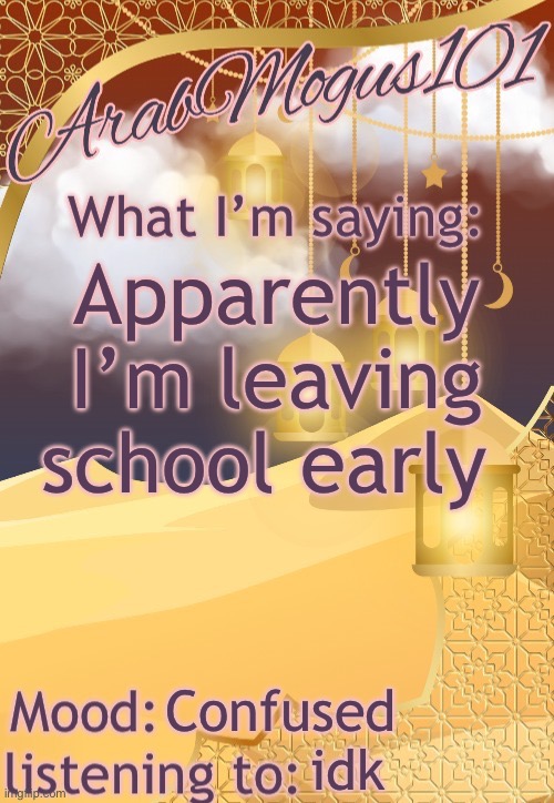 ArabMogus101 temp (thanks disco) | Apparently I’m leaving school early; Confused; idk | image tagged in arabmogus101 temp made by disco | made w/ Imgflip meme maker