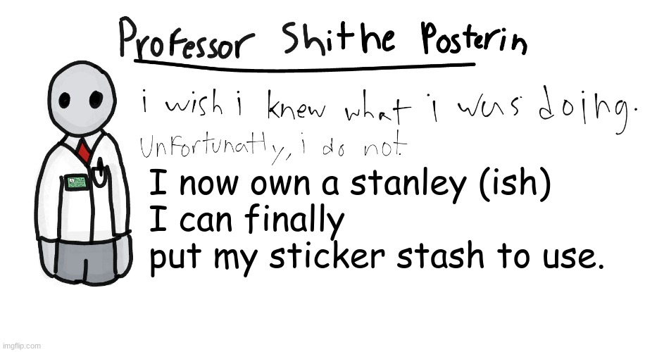 GM chat. | I now own a stanley (ish)
I can finally put my sticker stash to use. | image tagged in professor shitpost's anouncement template | made w/ Imgflip meme maker