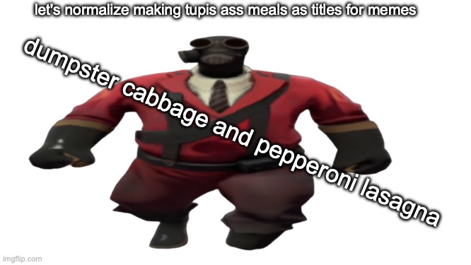dumpster cabbage and pepperoni lasagna | let's normalize making tupis ass meals as titles for memes; dumpster cabbage and pepperoni lasagna | image tagged in ''hey guys tf2 pyro here'' but better | made w/ Imgflip meme maker