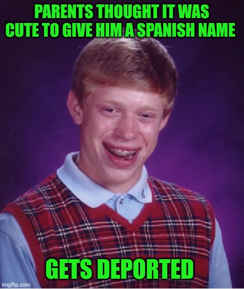 Funny | PARENTS THOUGHT IT WAS CUTE TO GIVE HIM A SPANISH NAME; GETS DEPORTED | image tagged in memes,bad luck brian,baby,name,deportation,spanish | made w/ Imgflip meme maker
