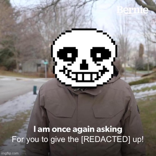 Bernie I Am Once Again Asking For Your Support | For you to give the [REDACTED] up! | image tagged in memes,bernie i am once again asking for your support | made w/ Imgflip meme maker