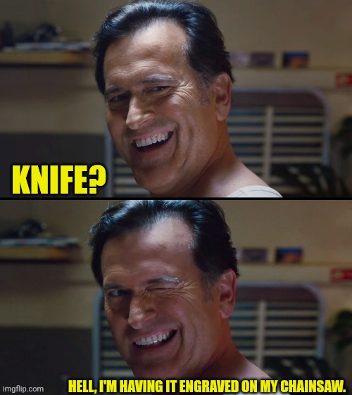 El jefe | KNIFE? HELL, I'M HAVING IT ENGRAVED ON MY CHAINSAW. | image tagged in el jefe | made w/ Imgflip meme maker