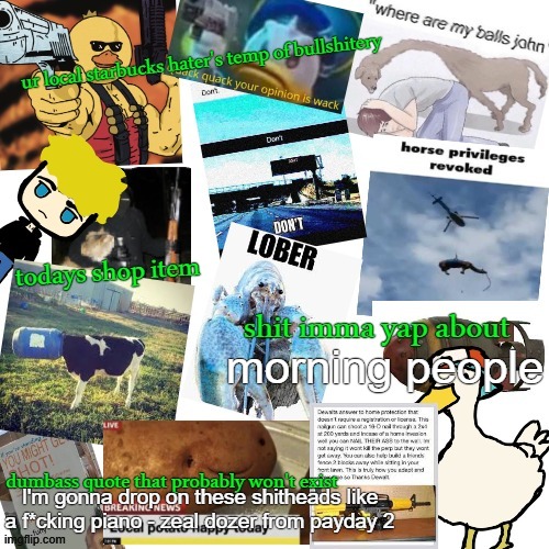 temp of bullshitery | morning people; I'm gonna drop on these shitheads like a f*cking piano - zeal dozer from payday 2 | image tagged in temp of bullshitery | made w/ Imgflip meme maker